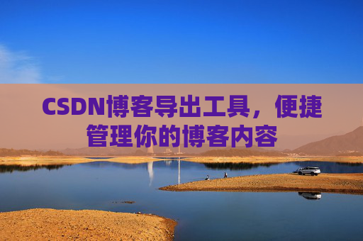 CSDN博客导出工具，便捷管理你的博客内容
